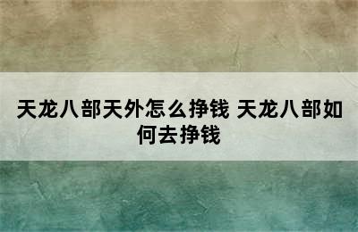 天龙八部天外怎么挣钱 天龙八部如何去挣钱
